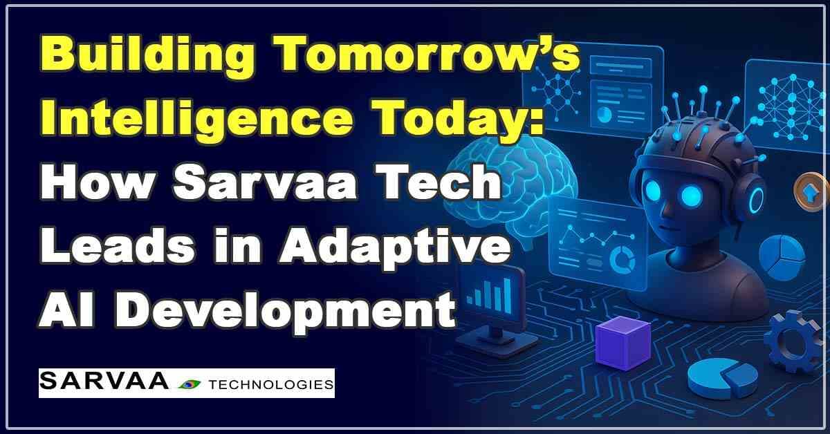 Building Tomorrow’s Intelligence Today: How Sarvaa Technologies Leads in Adaptive AI Development