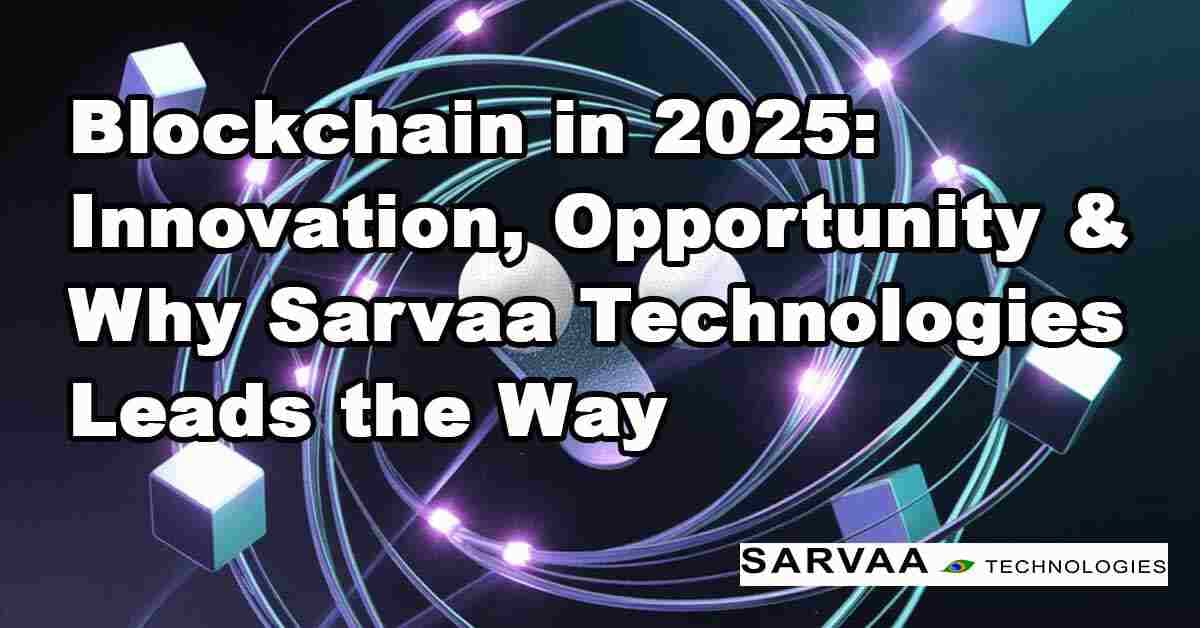 Blockchain in 2025: Innovation, Opportunity & Why Sarvaa Technologies Leads the Way