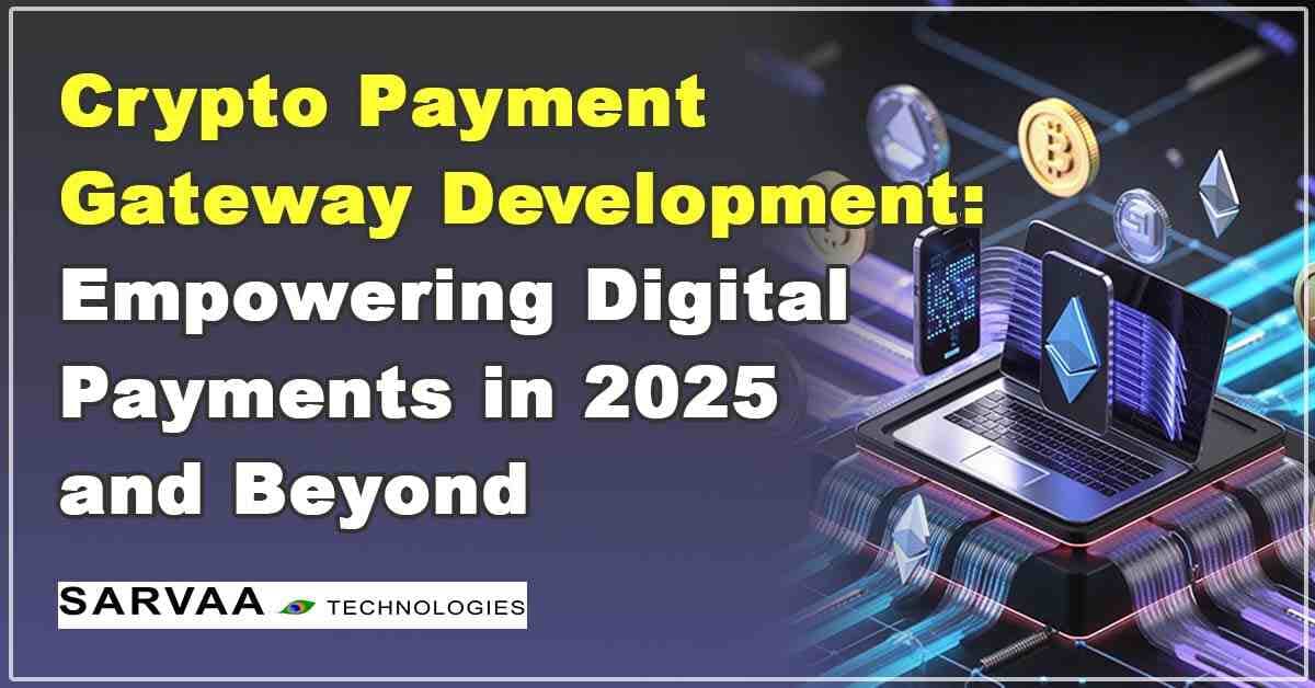 Crypto Payment Gateway Development: Empowering Digital Payments in 2025 and Beyond