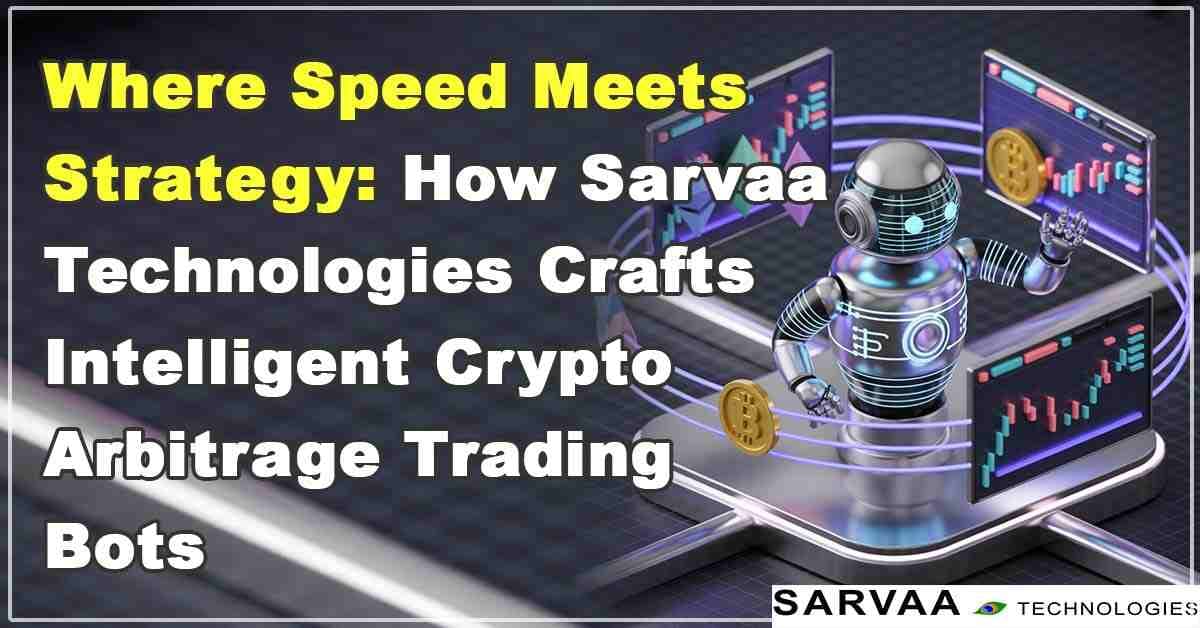 How Sarvaa Technologies Crafts Intelligent Crypto Arbitrage Trading Bots