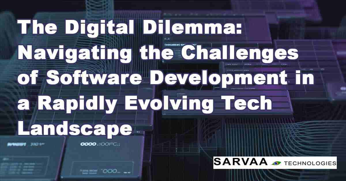 The Digital Dilemma: Navigating the Challenges of Software Development in a Rapidly Evolving Tech Landscape