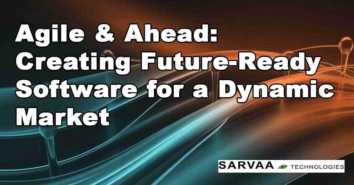 Agile & Ahead: Creating Future-Ready Software for a Dynamic Market