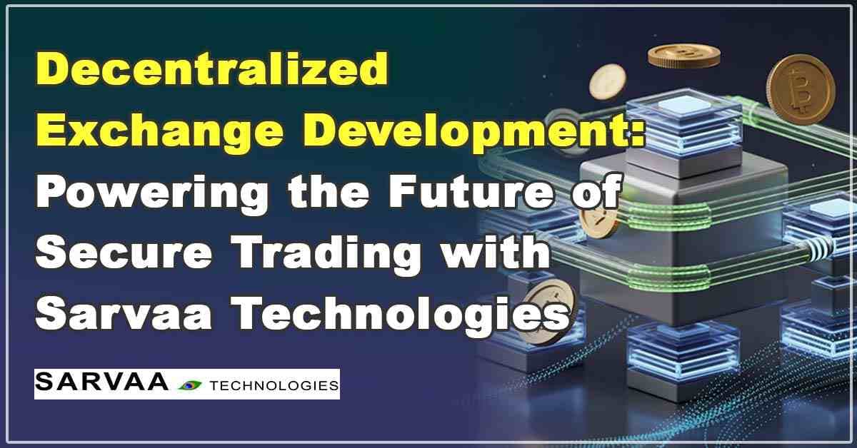 Decentralized Exchange Development: Powering the Future of Secure Trading with Sarvaa Technologies
