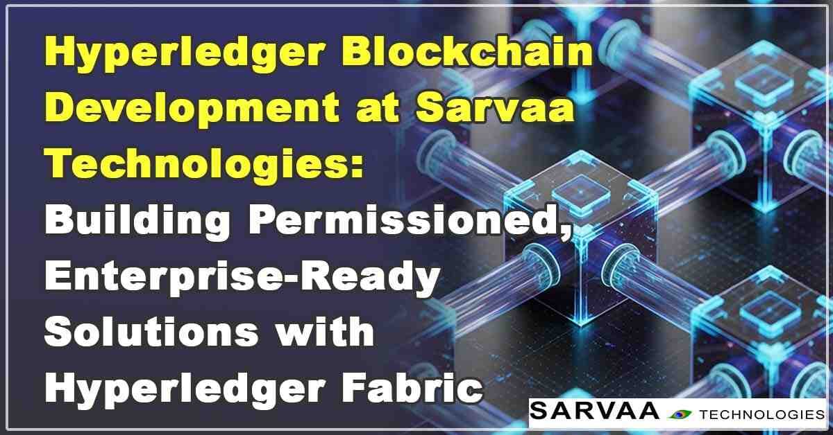 Hyperledger Blockchain Development at Sarvaa Technologies: Building Permissioned, Enterprise-Ready Solutions with Hyperledger Fabric