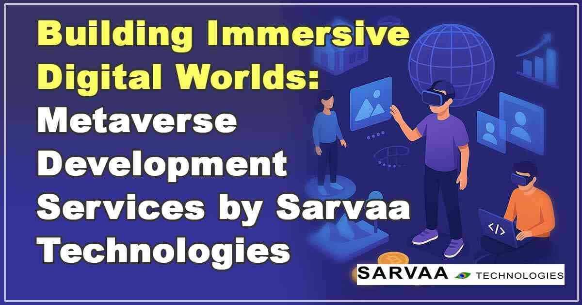 Building Immersive Digital Worlds: Metaverse Development Services by Sarvaa Technologies